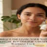 Embrace the Glow: Your Natural Skincare Routine for a Healthy, Radiant Face